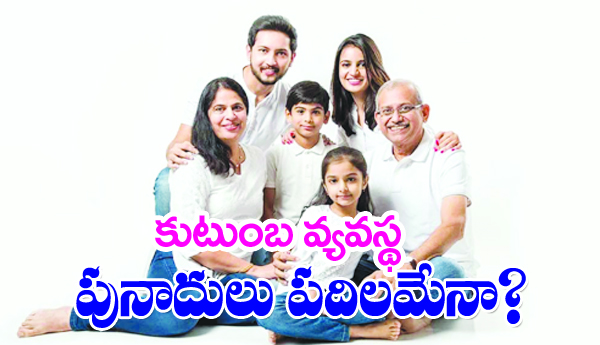 కుటుంబ వ్యవస్థ పునాదులు పదిలమేనా ?